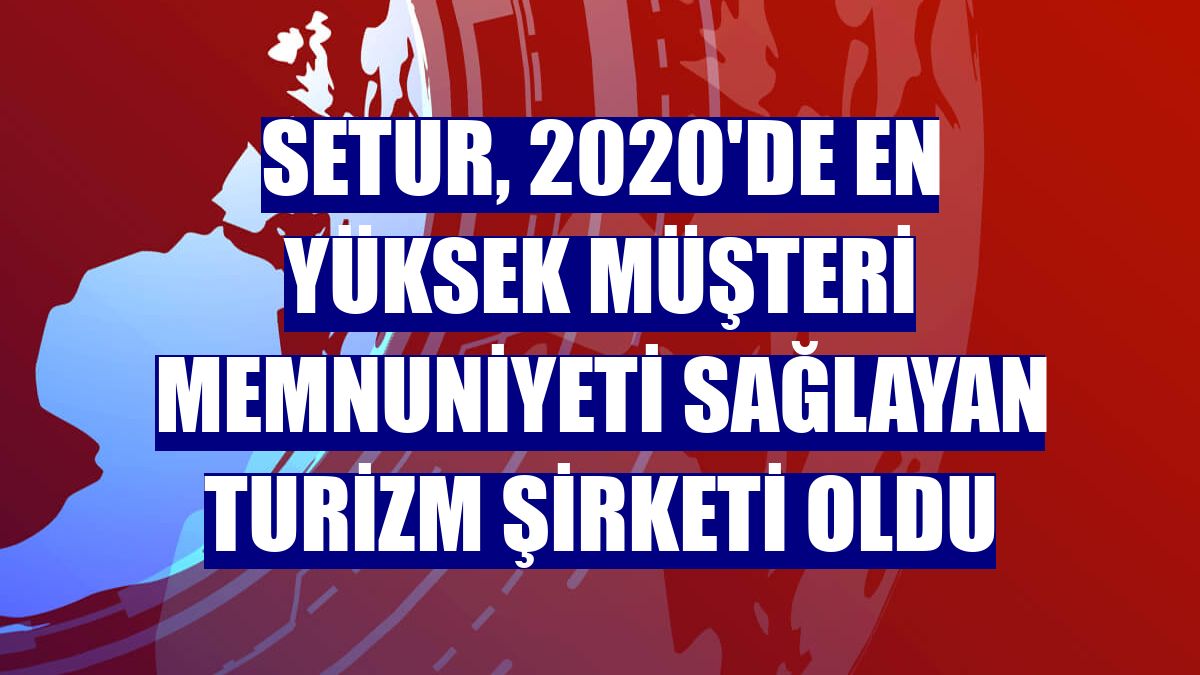 Setur, 2020'de en yüksek müşteri memnuniyeti sağlayan turizm şirketi oldu