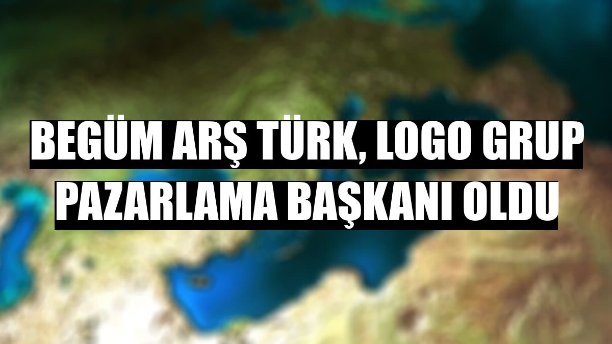 Begüm Arş Türk, Logo Grup Pazarlama Başkanı oldu