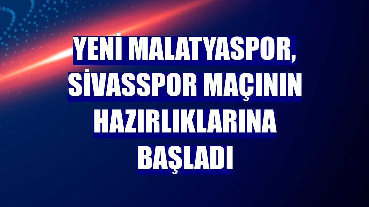 Yeni Malatyaspor, Sivasspor maçının hazırlıklarına başladı