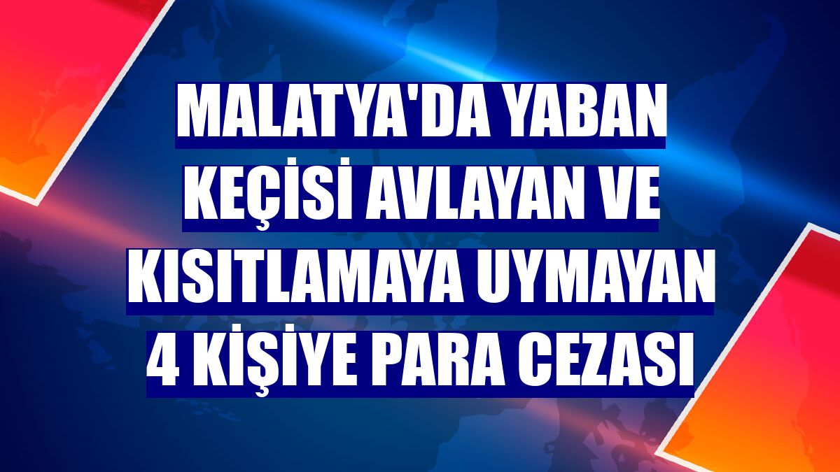 Malatya'da yaban keçisi avlayan ve kısıtlamaya uymayan 4 kişiye para cezası