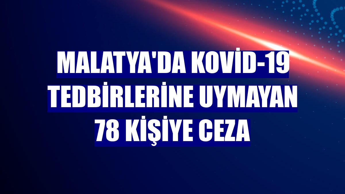 Malatya'da Kovid-19 tedbirlerine uymayan 78 kişiye ceza
