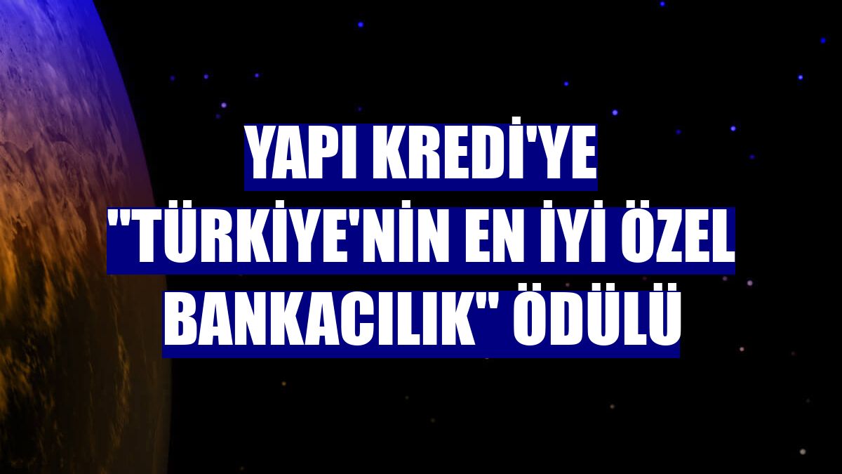 Yapı Kredi'ye "Türkiye'nin En İyi Özel Bankacılık" ödülü
