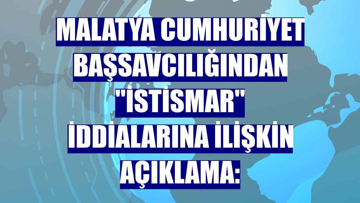Malatya Cumhuriyet Başsavcılığından "istismar" iddialarına ilişkin açıklama: