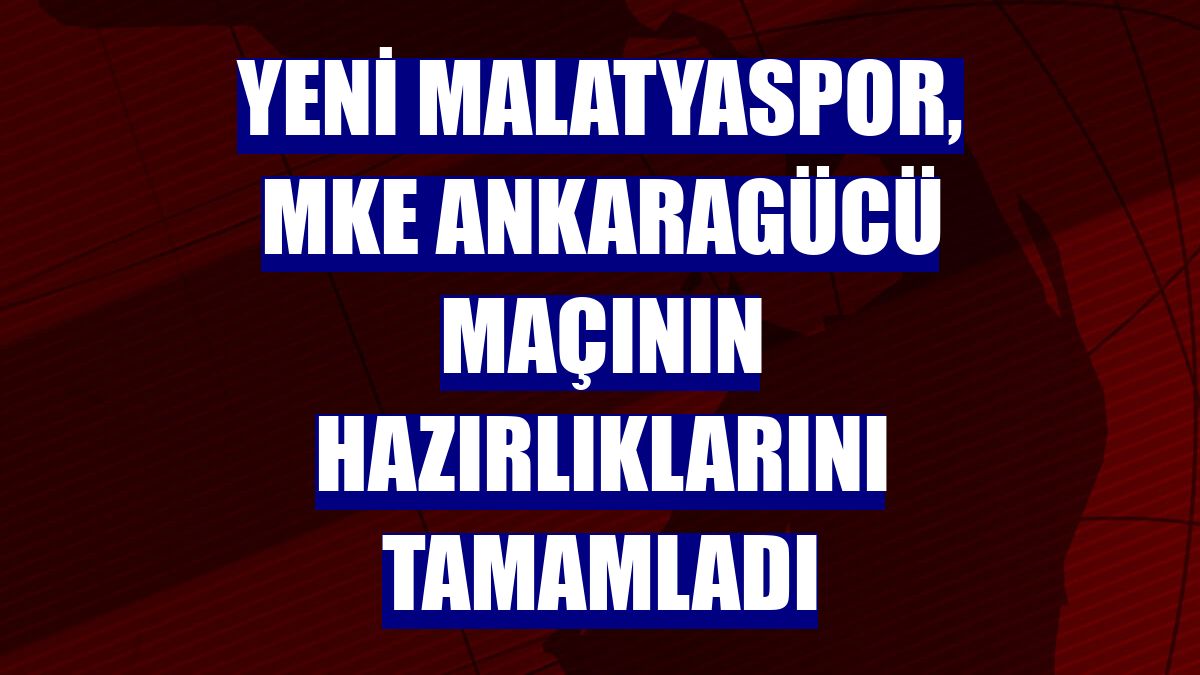 Yeni Malatyaspor, MKE Ankaragücü maçının hazırlıklarını tamamladı