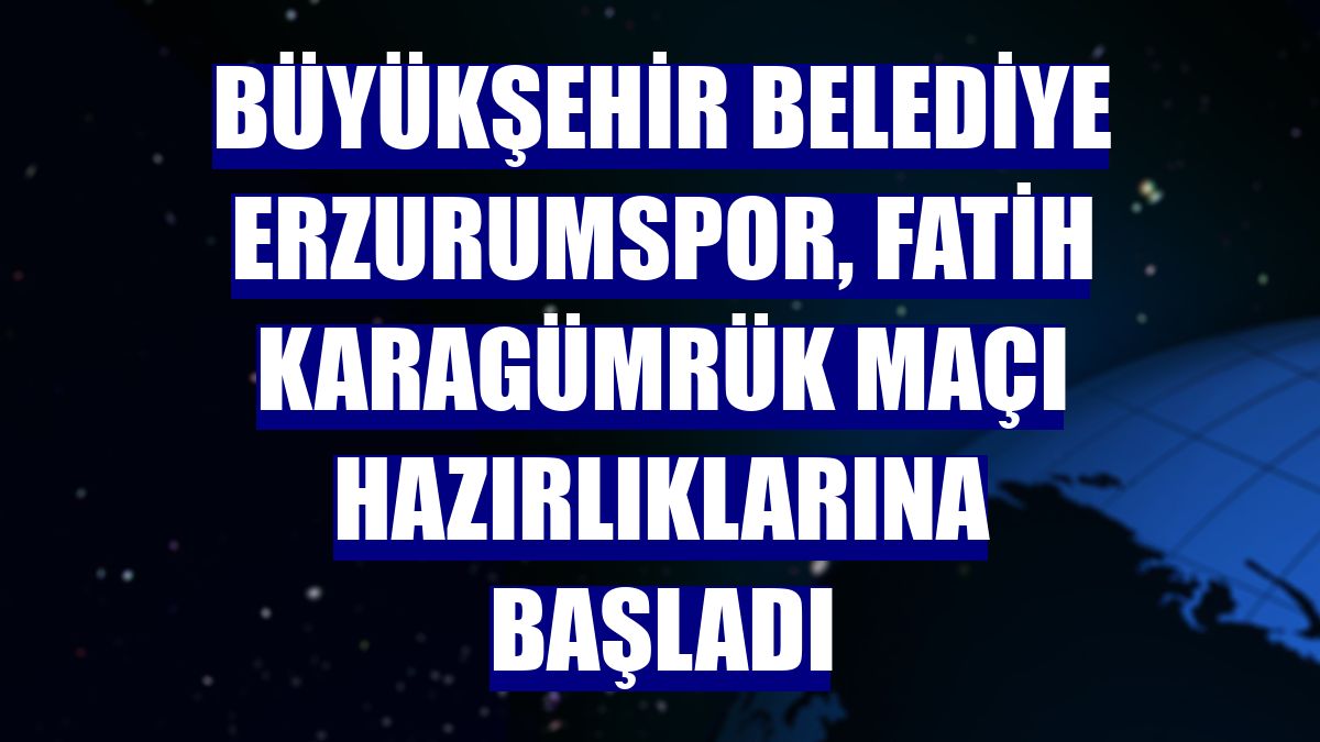Büyükşehir Belediye Erzurumspor, Fatih Karagümrük maçı hazırlıklarına başladı