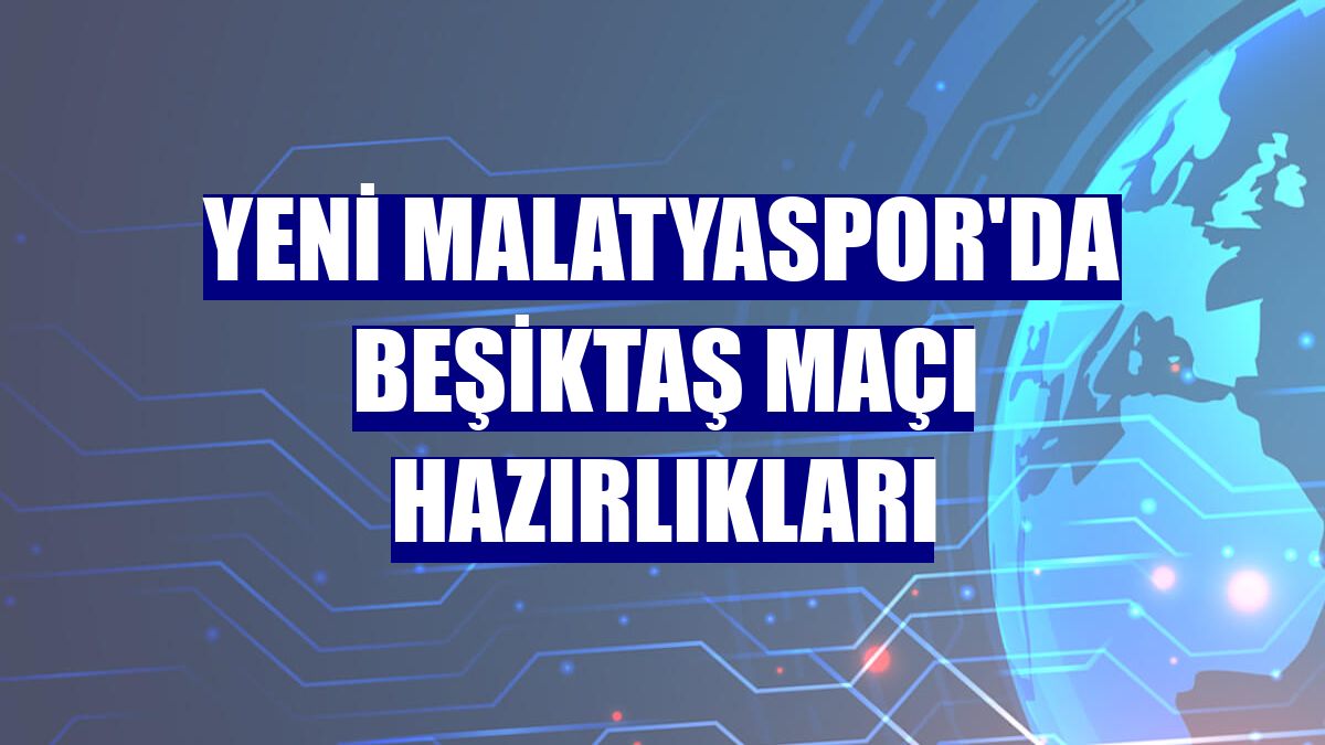 Yeni Malatyaspor'da Beşiktaş maçı hazırlıkları