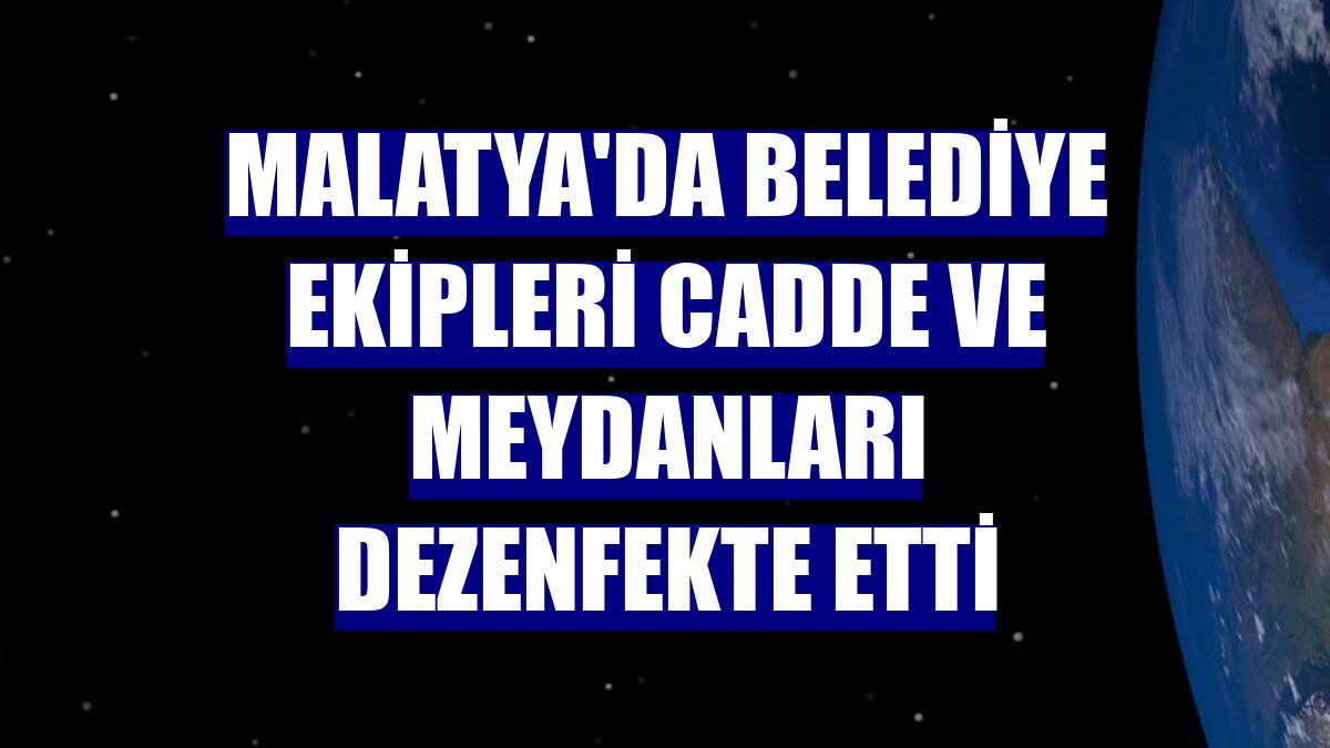 Malatya'da belediye ekipleri cadde ve meydanları dezenfekte etti