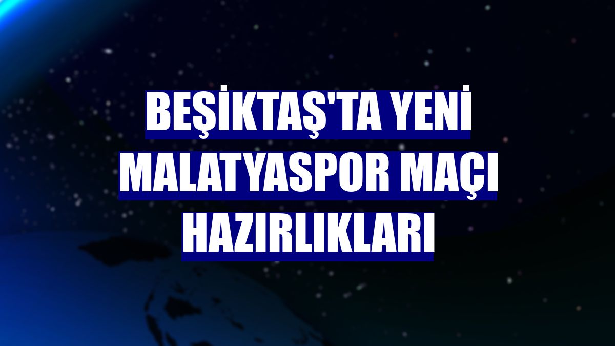 Beşiktaş'ta Yeni Malatyaspor maçı hazırlıkları