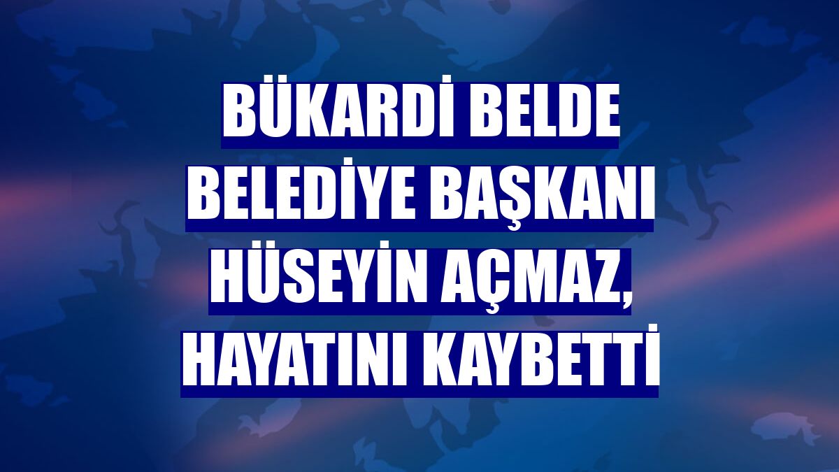 Bükardi Belde Belediye Başkanı Hüseyin Açmaz, hayatını kaybetti
