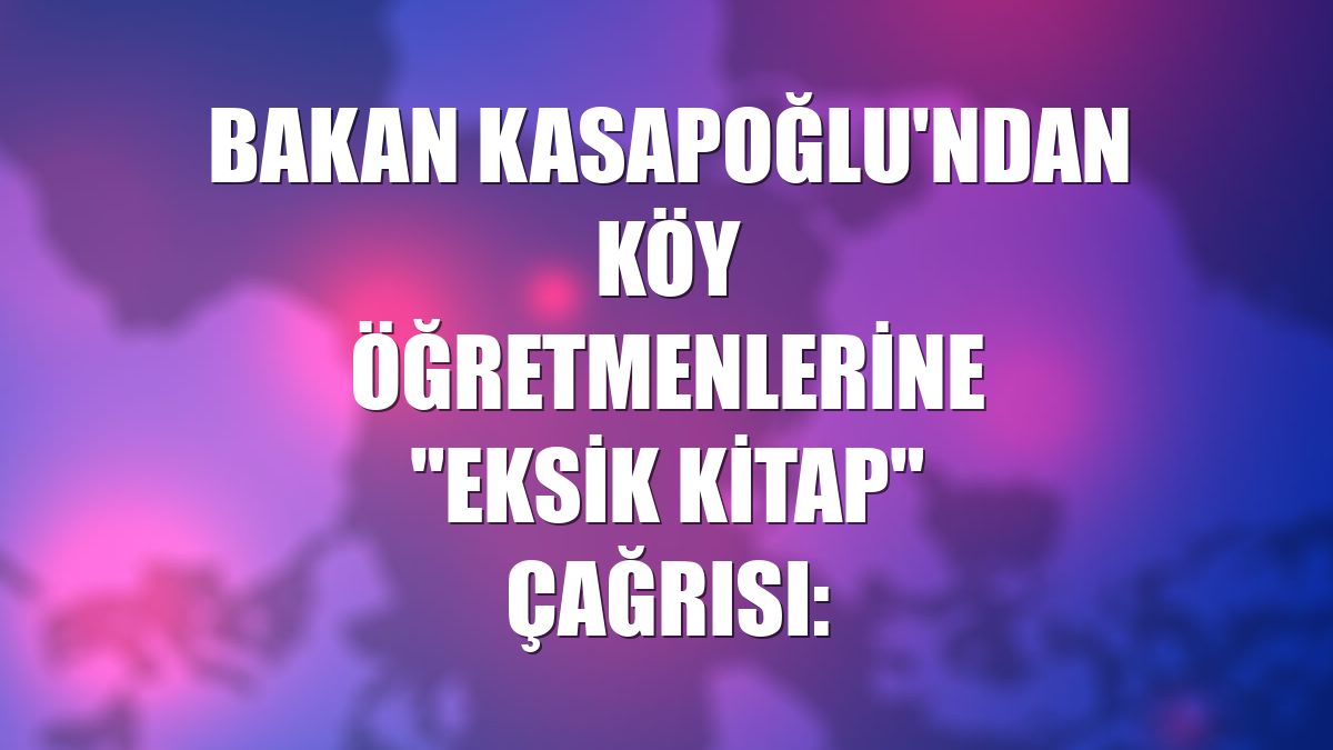 Bakan Kasapoğlu'ndan köy öğretmenlerine "eksik kitap" çağrısı:
