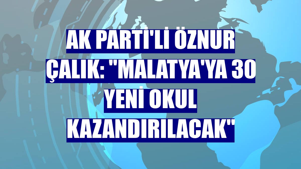 AK Parti'li Öznur Çalık: "Malatya'ya 30 yeni okul kazandırılacak"