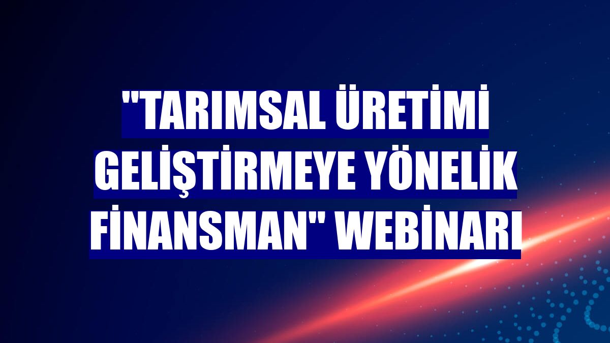 "Tarımsal üretimi geliştirmeye yönelik finansman" webinarı