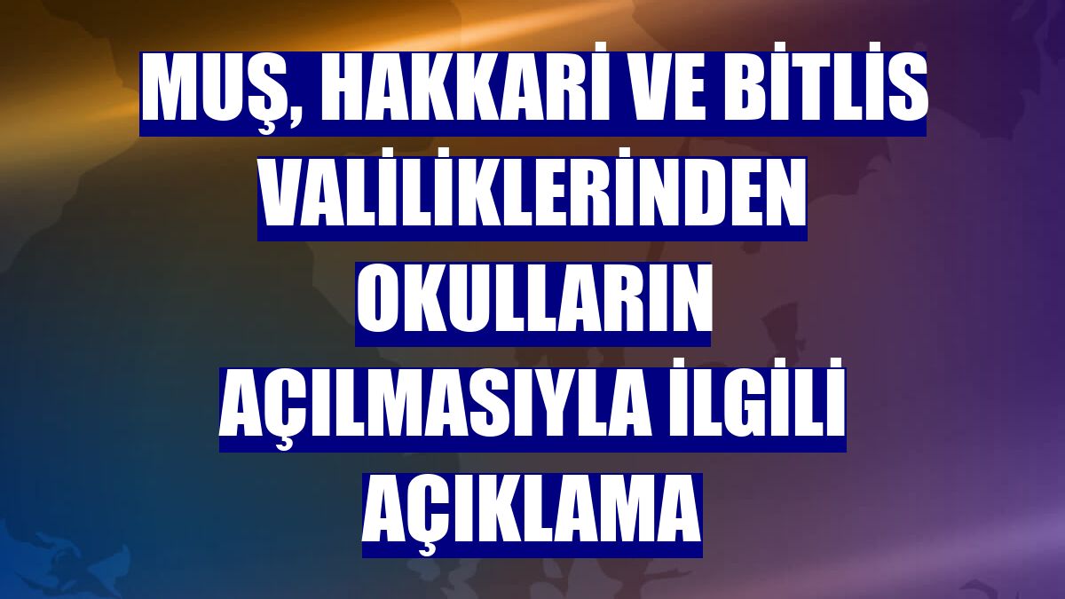 Muş, Hakkari ve Bitlis valiliklerinden okulların açılmasıyla ilgili açıklama