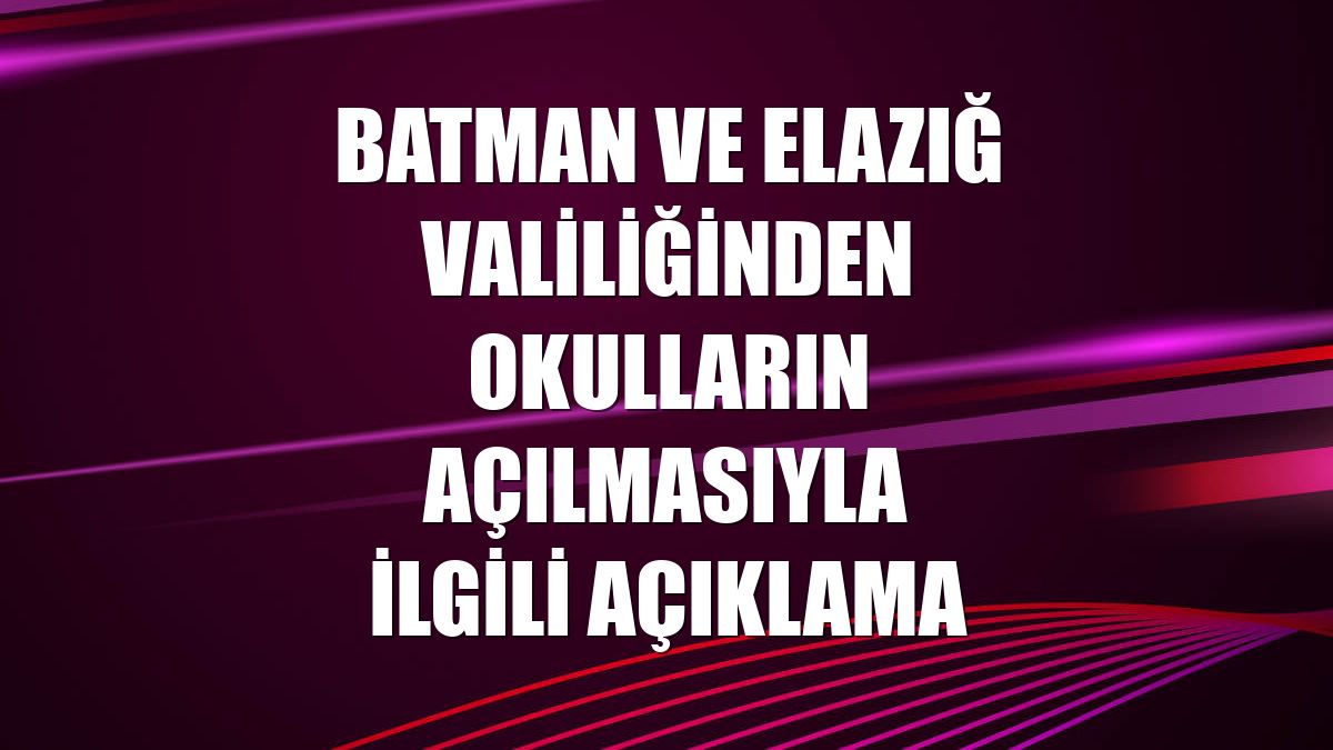 Batman ve Elazığ Valiliğinden okulların açılmasıyla ilgili açıklama
