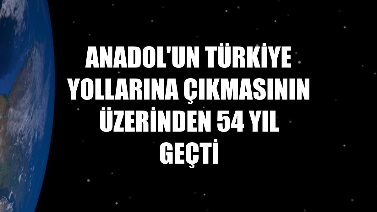 Anadol'un Türkiye yollarına çıkmasının üzerinden 54 yıl geçti