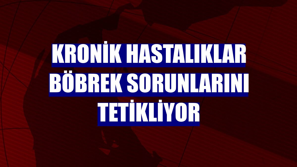 Kronik hastalıklar böbrek sorunlarını tetikliyor
