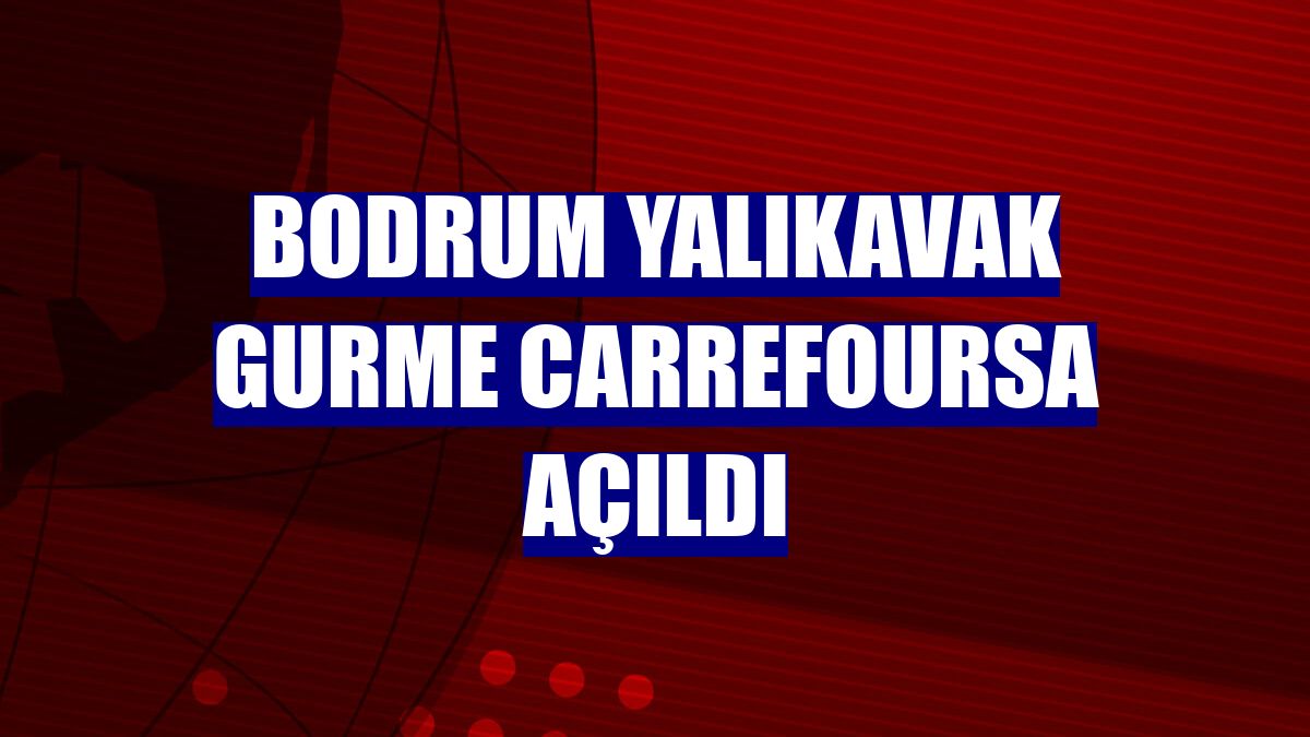 Bodrum Yalıkavak Gurme CarrefourSA açıldı