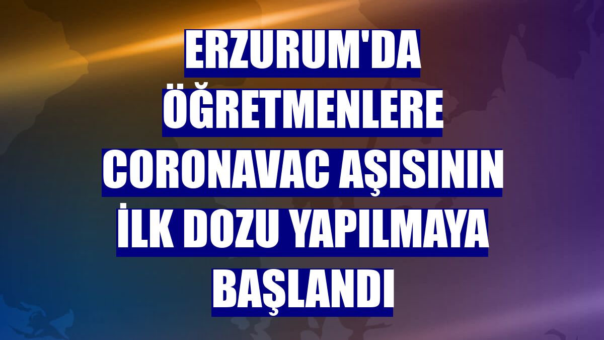 Erzurum'da öğretmenlere CoronaVac aşısının ilk dozu yapılmaya başlandı