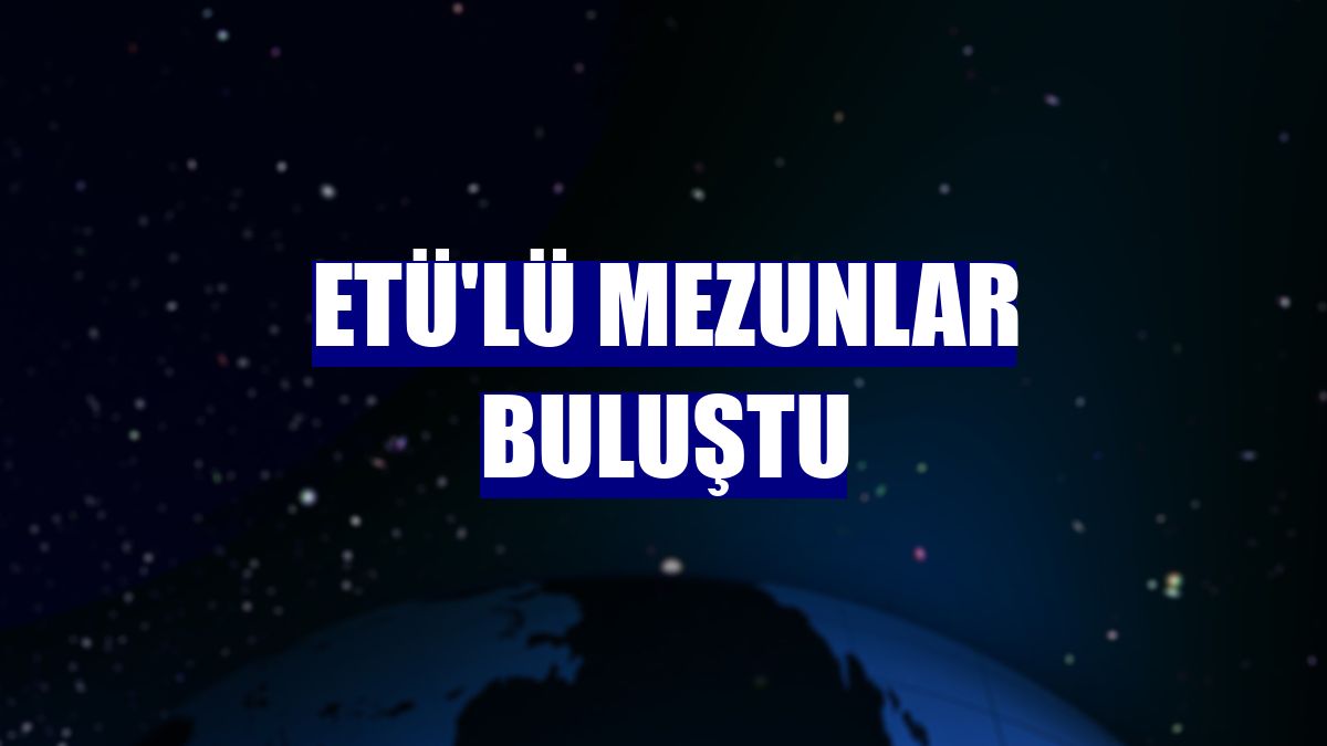ETÜ'lü mezunlar buluştu