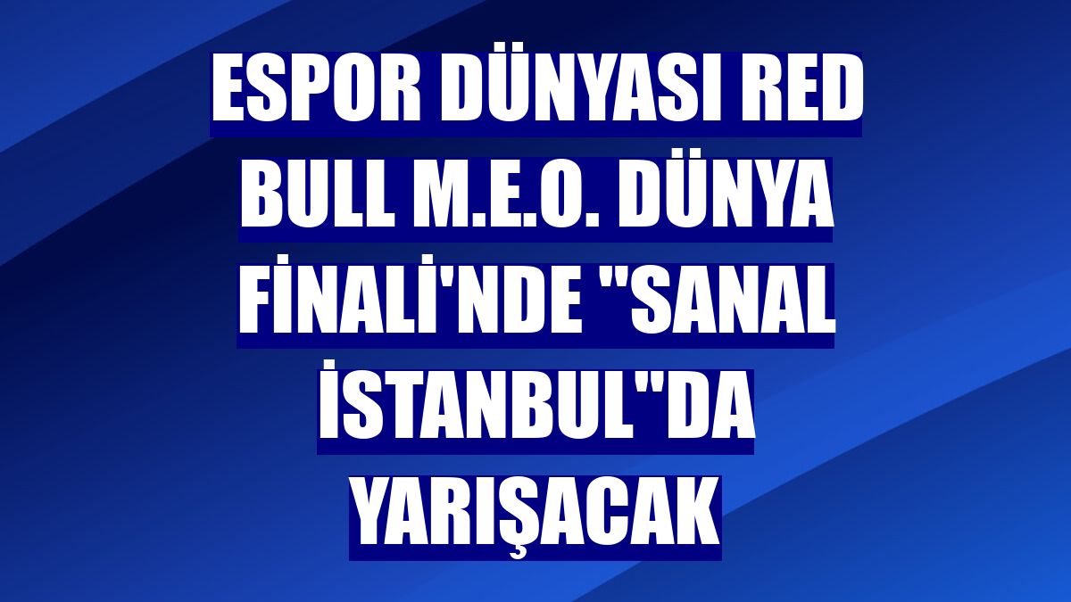 Espor dünyası Red Bull M.E.O. Dünya Finali'nde "Sanal İstanbul"da yarışacak