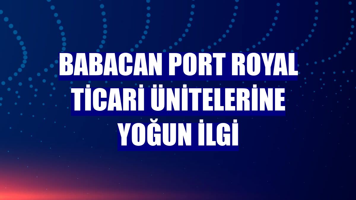 Babacan Port Royal ticari ünitelerine yoğun ilgi