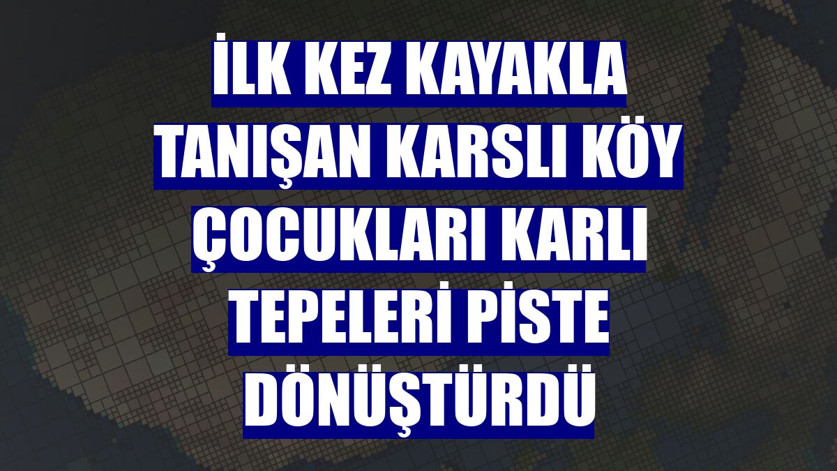 İlk kez kayakla tanışan Karslı köy çocukları karlı tepeleri piste dönüştürdü