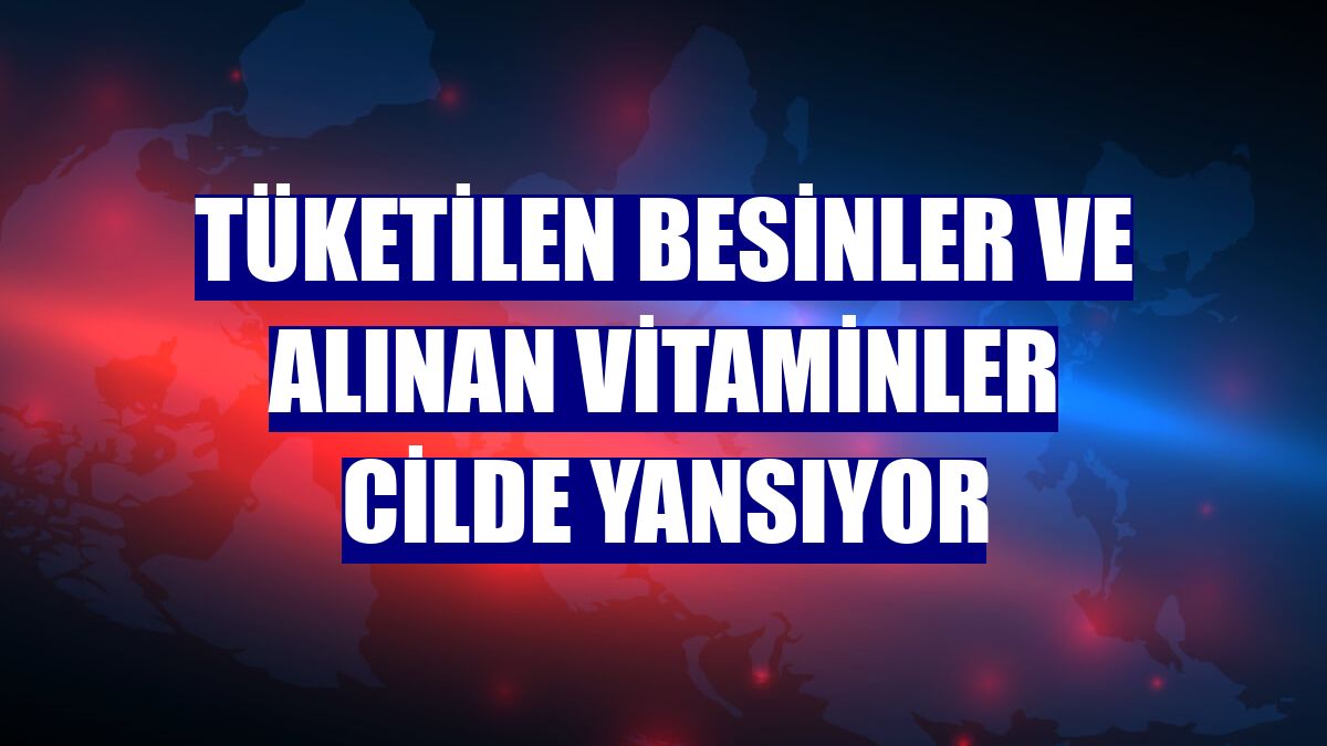 Tüketilen besinler ve alınan vitaminler cilde yansıyor