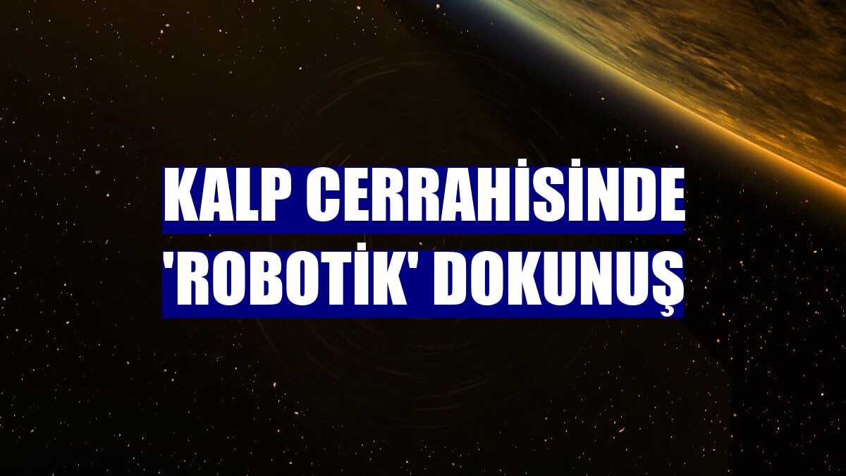 Kalp cerrahisinde 'robotik' dokunuş