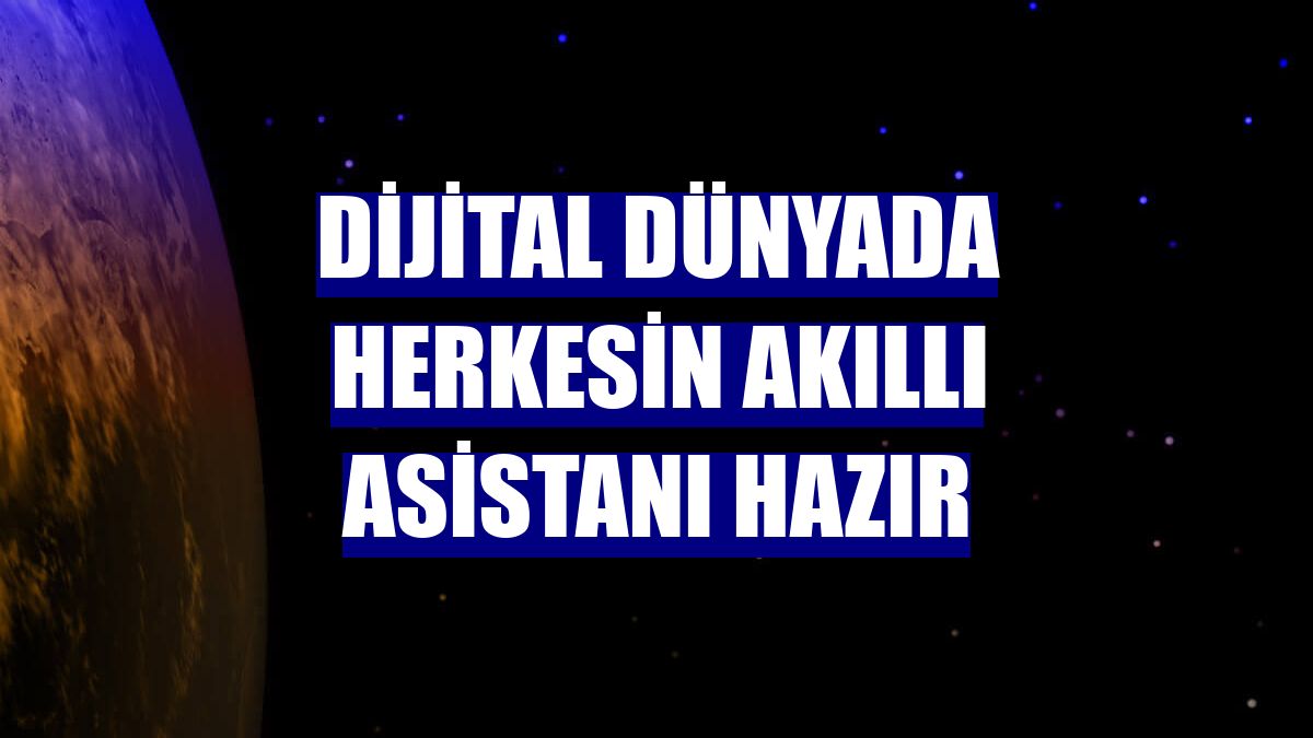 Dijital dünyada herkesin akıllı asistanı hazır