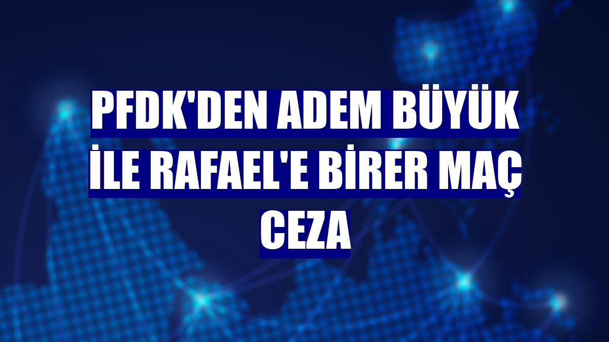 PFDK'den Adem Büyük ile Rafael'e birer maç ceza