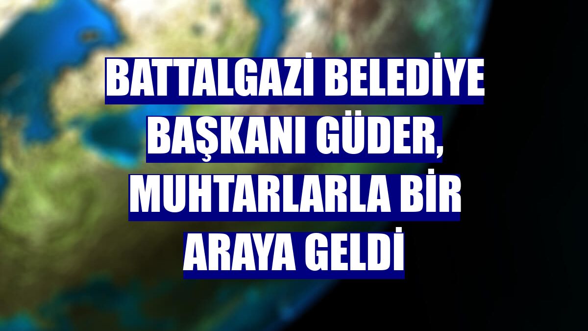 Battalgazi Belediye Başkanı Güder, muhtarlarla bir araya geldi