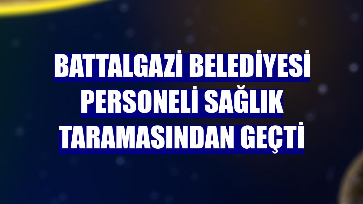 Battalgazi Belediyesi personeli sağlık taramasından geçti