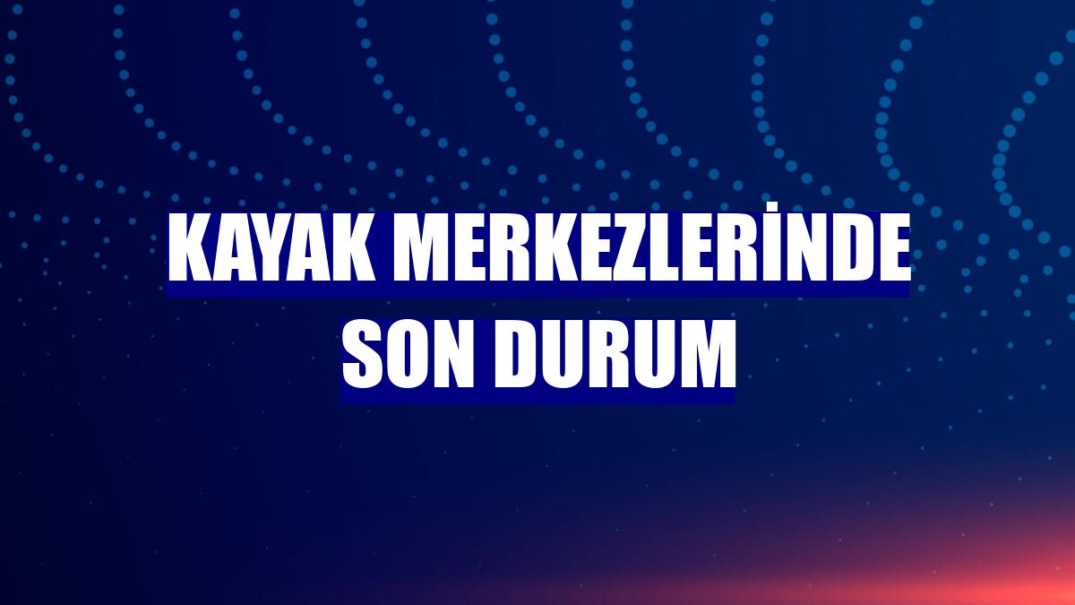 Kayak merkezlerinde son durum