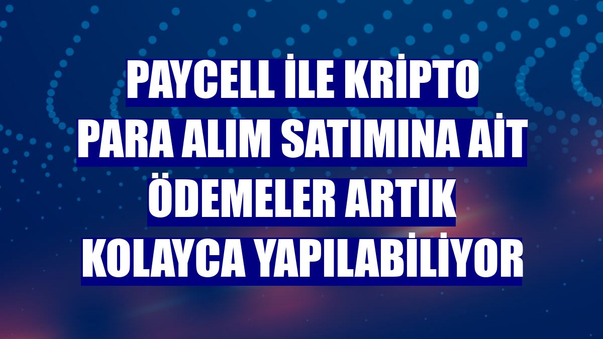 Paycell ile kripto para alım satımına ait ödemeler artık kolayca yapılabiliyor