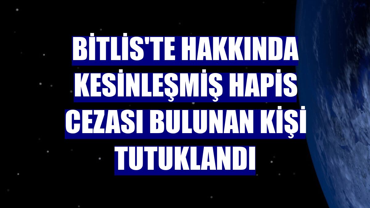 Bitlis'te hakkında kesinleşmiş hapis cezası bulunan kişi tutuklandı