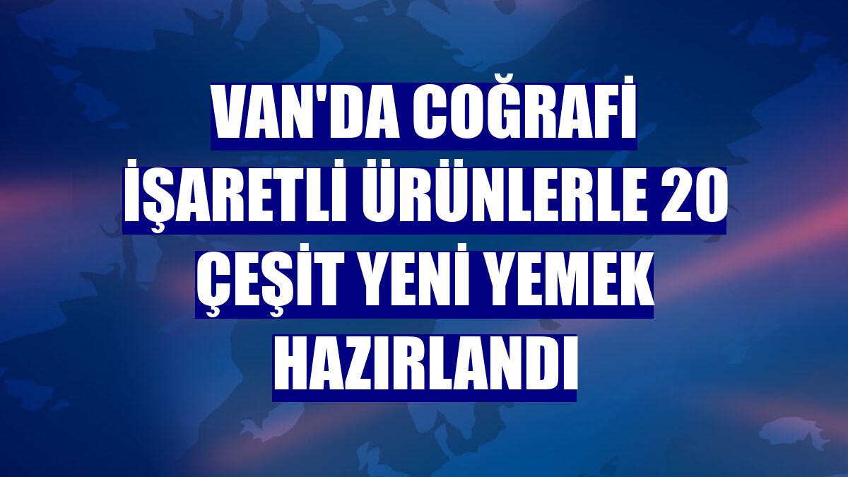 Van'da coğrafi işaretli ürünlerle 20 çeşit yeni yemek hazırlandı