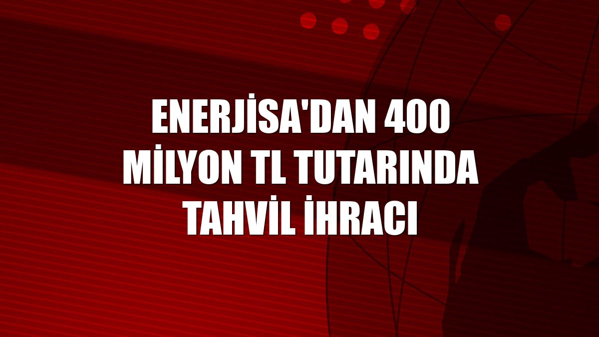 Enerjisa'dan 400 milyon TL tutarında tahvil ihracı