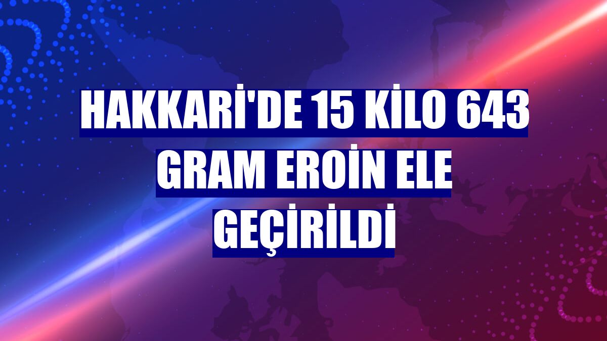 Hakkari'de 15 kilo 643 gram eroin ele geçirildi