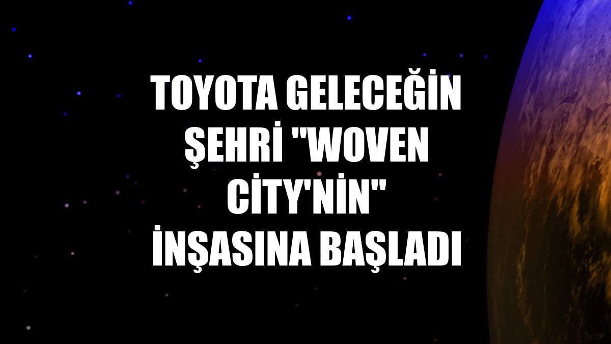 Toyota geleceğin şehri "Woven City'nin" inşasına başladı