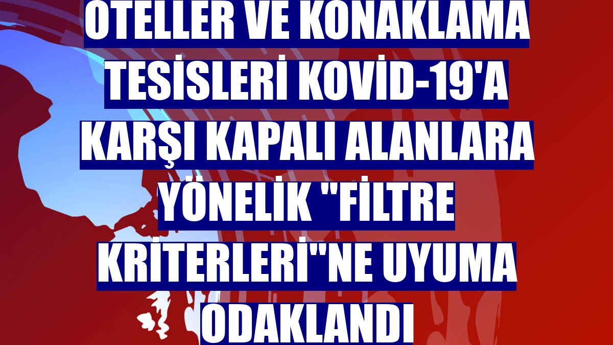 Oteller ve konaklama tesisleri Kovid-19'a karşı kapalı alanlara yönelik "filtre kriterleri"ne uyuma odaklandı