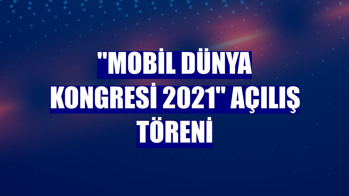 "Mobil Dünya Kongresi 2021" açılış töreni