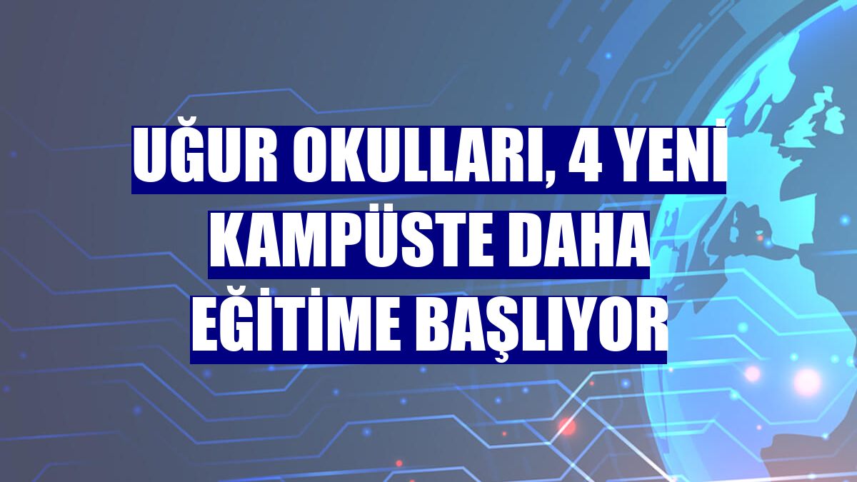 Uğur Okulları, 4 yeni kampüste daha eğitime başlıyor