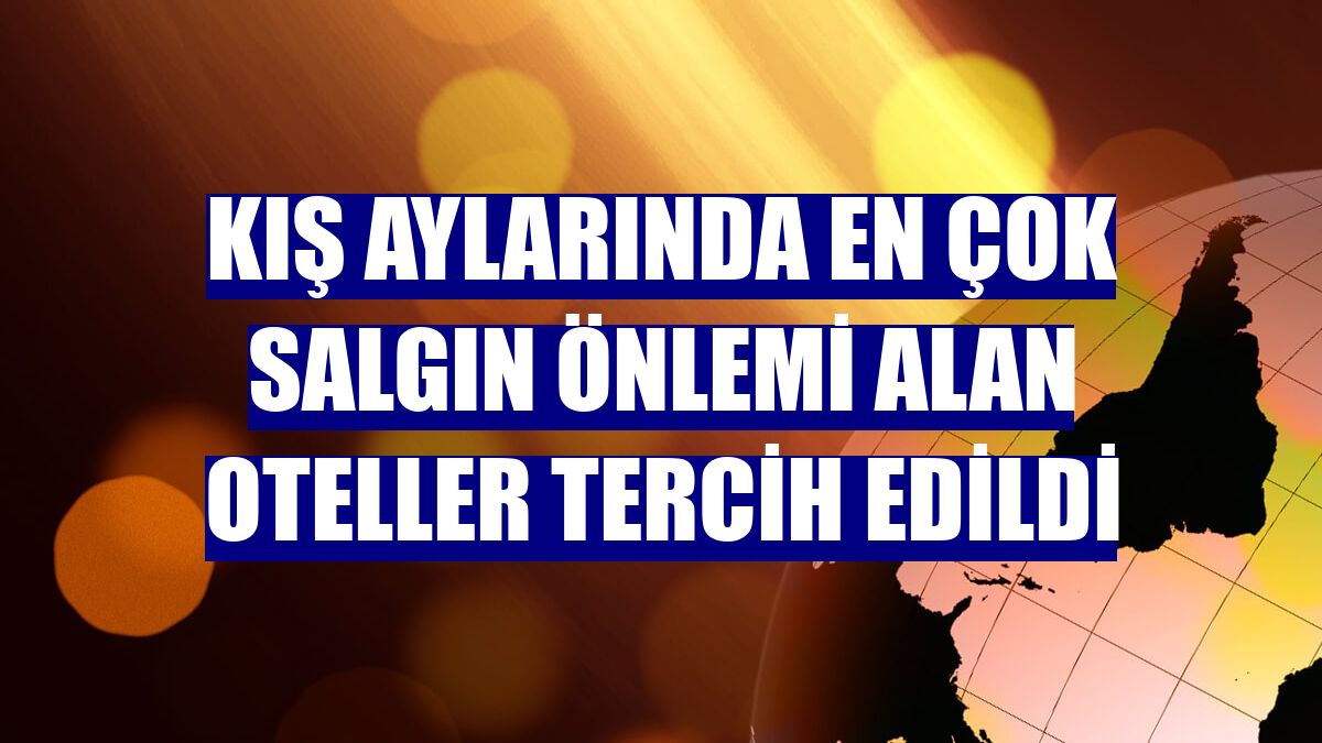 Kış aylarında en çok salgın önlemi alan oteller tercih edildi