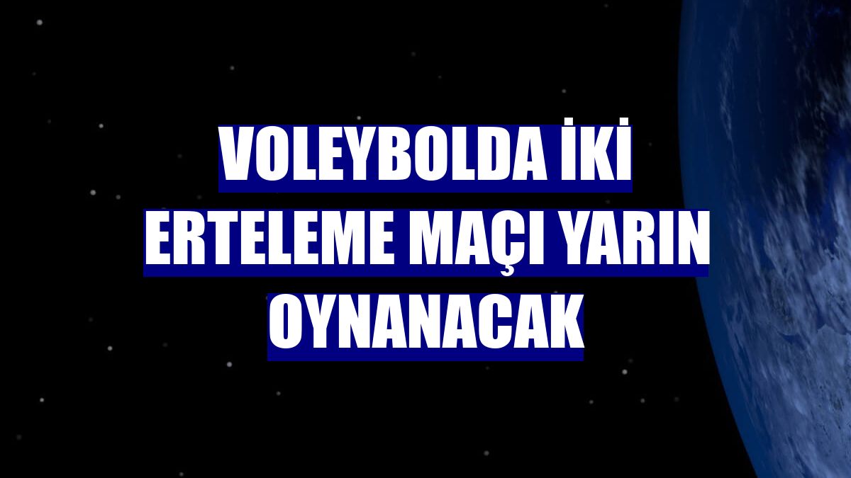 Voleybolda iki erteleme maçı yarın oynanacak