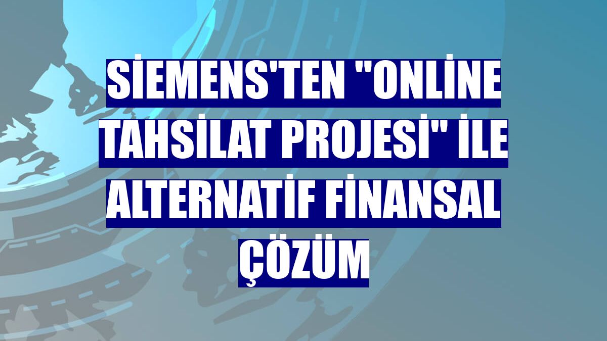 Siemens'ten "Online Tahsilat Projesi" ile alternatif finansal çözüm