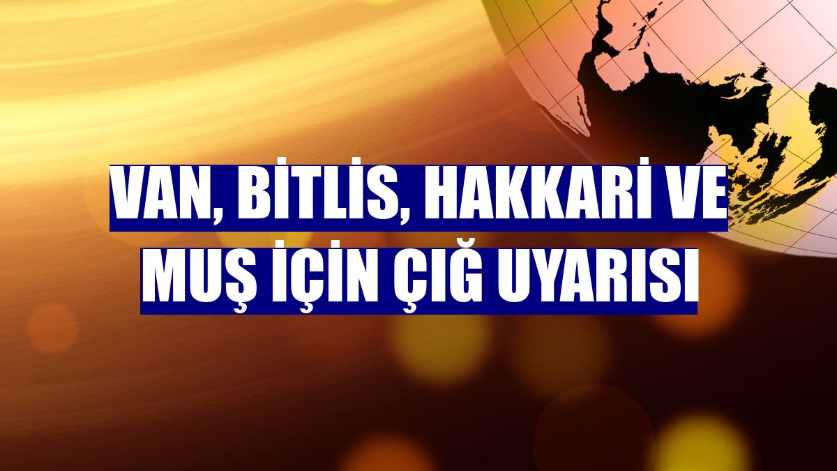 Van, Bitlis, Hakkari ve Muş için çığ uyarısı