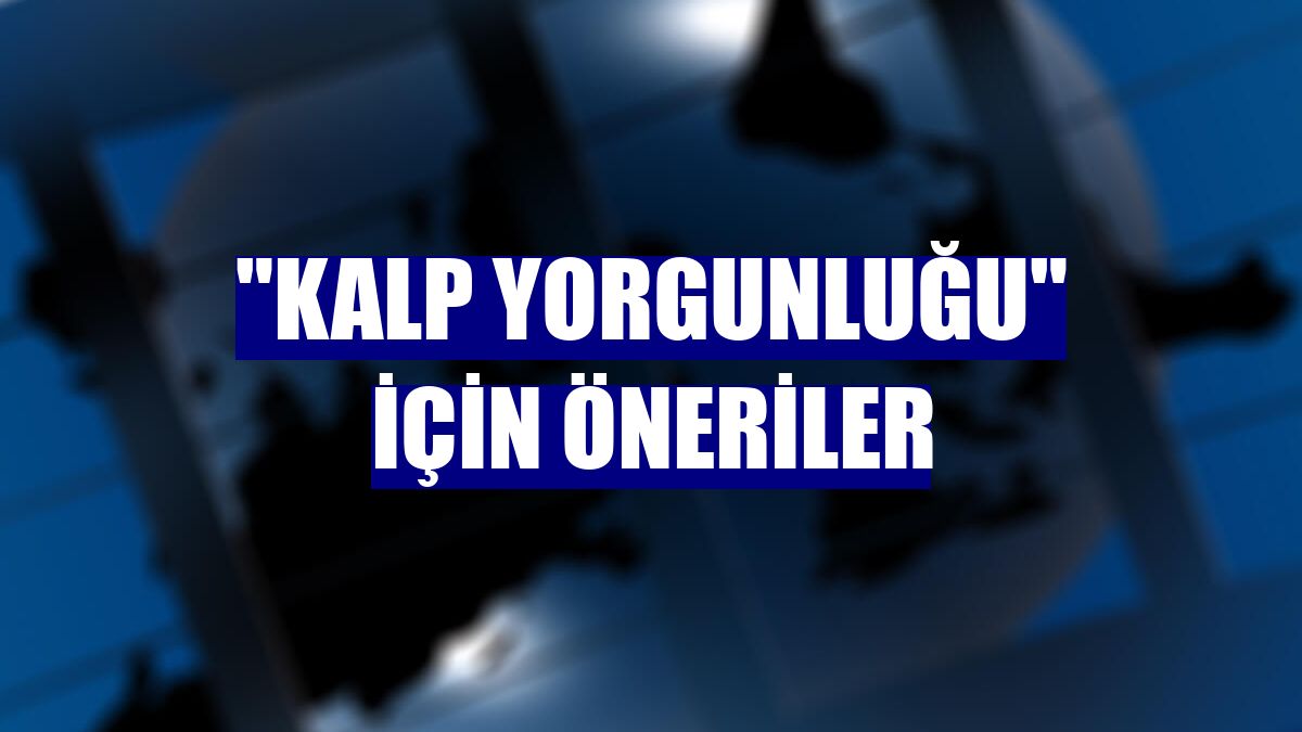 "Kalp yorgunluğu" için öneriler