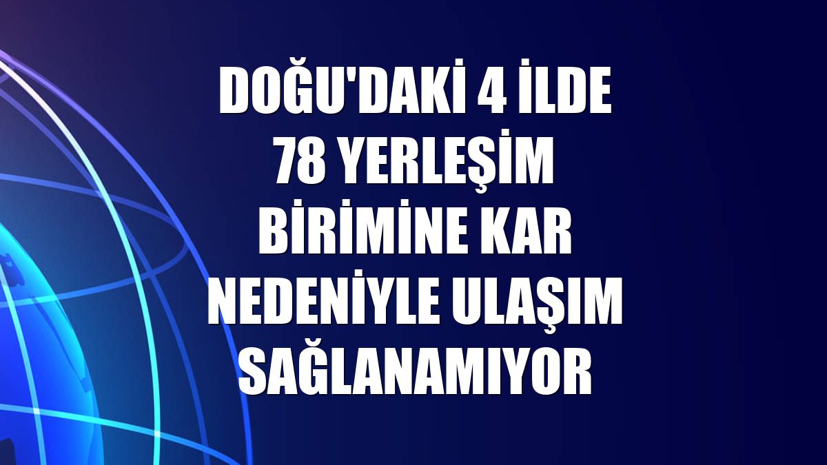 Doğu'daki 4 ilde 78 yerleşim birimine kar nedeniyle ulaşım sağlanamıyor