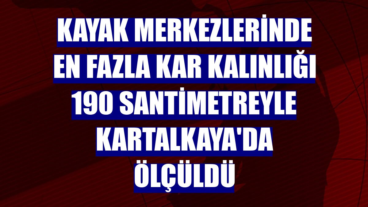 Kayak merkezlerinde en fazla kar kalınlığı 190 santimetreyle Kartalkaya'da ölçüldü