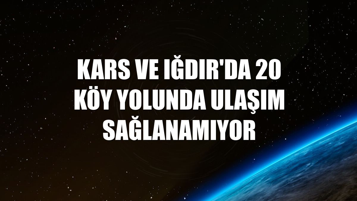 Kars ve Iğdır'da 20 köy yolunda ulaşım sağlanamıyor